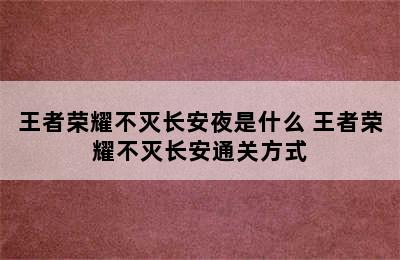 王者荣耀不灭长安夜是什么 王者荣耀不灭长安通关方式